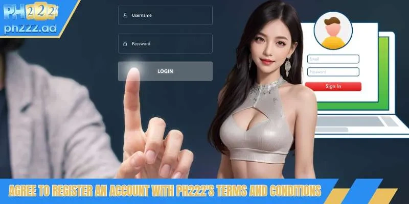 Agree to register an account with PH222's terms and conditions