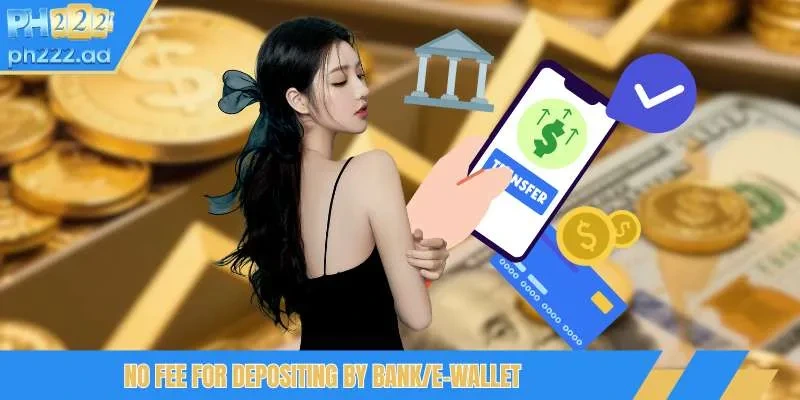 No fee for depositing by bank/e-wallet